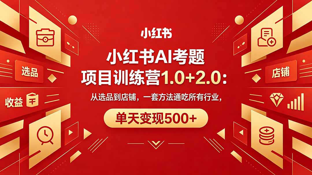 黄岛主小红书AI考题项目训练营1.0+2.0：从选品到店铺，一套方法通吃所有行业，单天变现500+ - 淘金派资源网