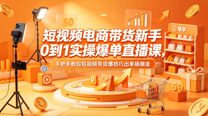短视频电商带货新手0到1实操爆单直播课，手把手教你短视频带货爆技巧出单搞佣金 - 淘金派资源网