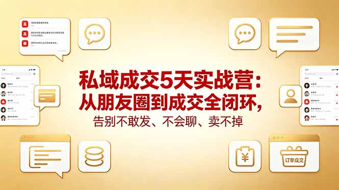 私域成交5天实战营：从朋友圈到成交全闭环，告别不敢发、不会聊、卖不掉 - 淘金派资源网
