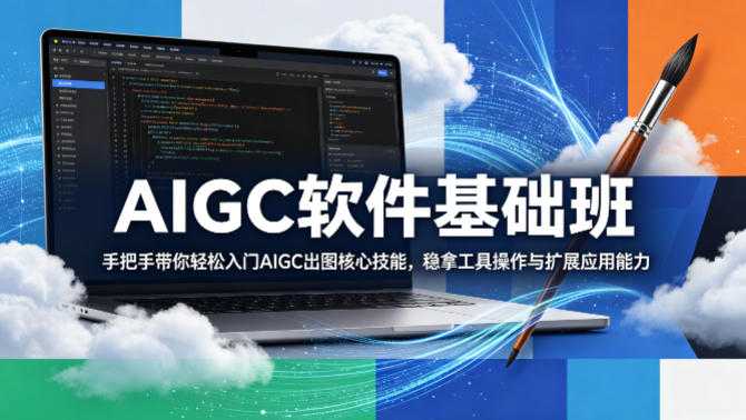 AIGC软件基础班，手把手带你轻松入门AIGC出图核心技能，稳拿工具操作与扩展应用能力 - 淘金派资源网
