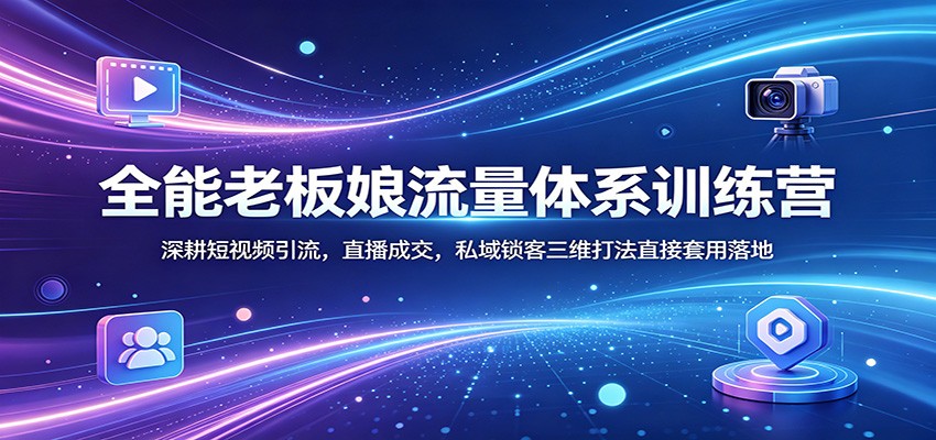 全能老板娘流量体系训练营：深耕短视频引流，直播成交，私域锁客三维打法直接套用落地 - 淘金派资源网