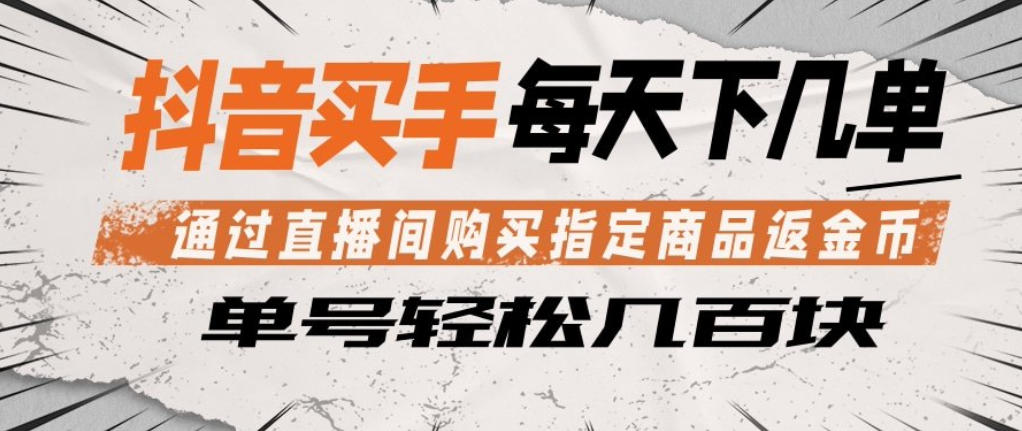 抖音买手通过直播间购买指定商品返金币，每天几单，轻松日入几张【揭秘】 - 淘金派资源网