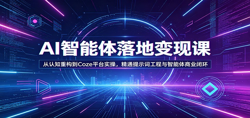 AI智能体落地变现课：从认知重构到Coze平台实操，精通提示词工程与智能体商业闭环 - 淘金派资源网