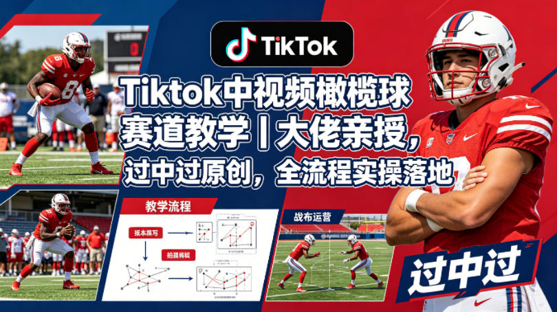 Tiktok中视频橄榄球赛道教学｜大佬亲授，过中过原创，全流程实操落地 - 淘金派资源网