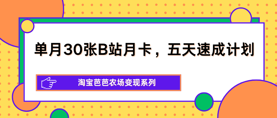 单月30张B站月卡，五天速成计划，淘宝芭芭农场变现系列 - 淘金派资源网