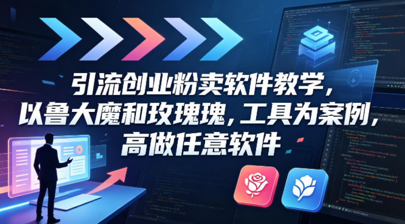 引流创业粉卖软件教学，以鲁大魔和玫瑰工具为案例，可做任意软件 - 淘金派资源网