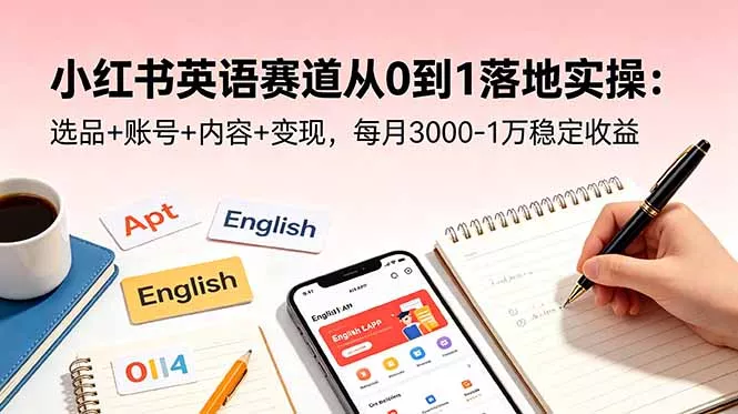 小红书英语赛道从0到1落地实操：选品+账号+内容+变现，每月3000-1万稳定收益 - 淘金派资源网