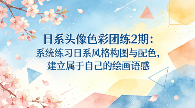 日系头像色彩团练2期：系统练习日系风格构图与配色，建立属于自己的绘画语感 - 淘金派资源网