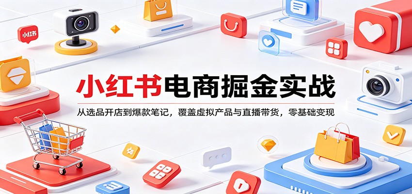 小红书电商掘金实战：从选品开店到爆款笔记，覆盖虚拟产品与直播带货，零基础变现 - 淘金派资源网