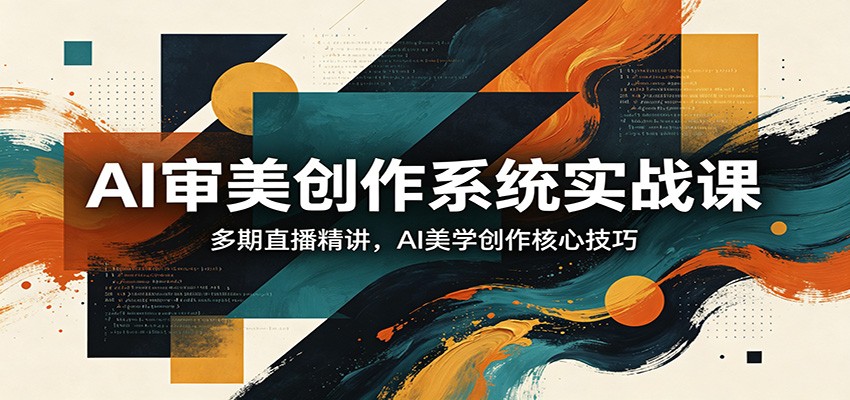 AI审美创作系统实战课，多期直播精讲，AI美学创作核心技巧 - 淘金派资源网