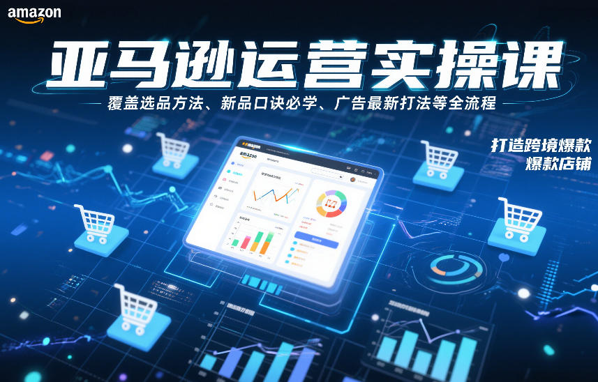 亚马逊运营实操课，覆盖选品方法、新品口诀必学、广告最新打法等全流程，打造跨境爆款店铺(更新4月) - 淘金派资源网