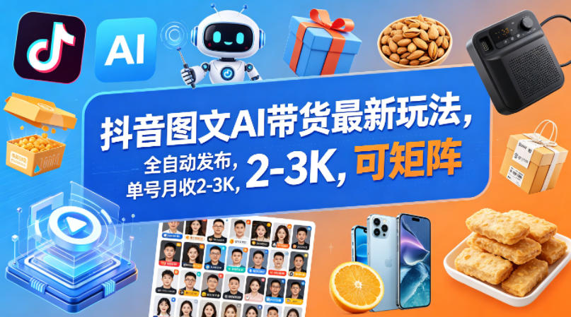 抖音图文AI带货最新玩法，全自动发布，单号月收2-3K，可矩阵 - 淘金派资源网
