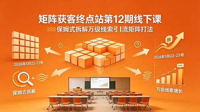 矩阵获客终点站第12期线下课 2026年5月22-23号 保姆式拆解万级线索引流矩阵打法 - 淘金派资源网