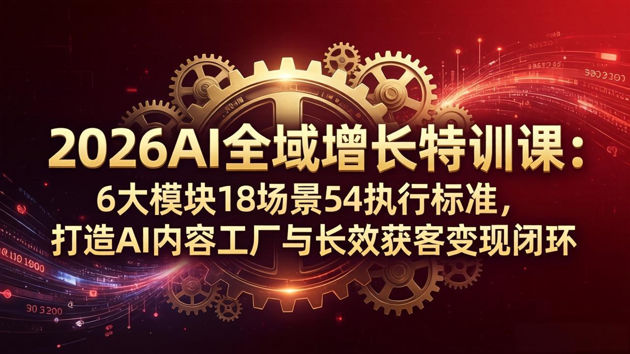 2026AI全域增长特训课：6大模块18场景54执行标准，打造AI内容工厂与长效获客变现闭环 - 淘金派资源网