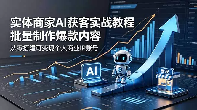 实体商家AI获客实战教程：批量制作爆款内容，从零搭建可变现个人商业IP账号 - 淘金派资源网
