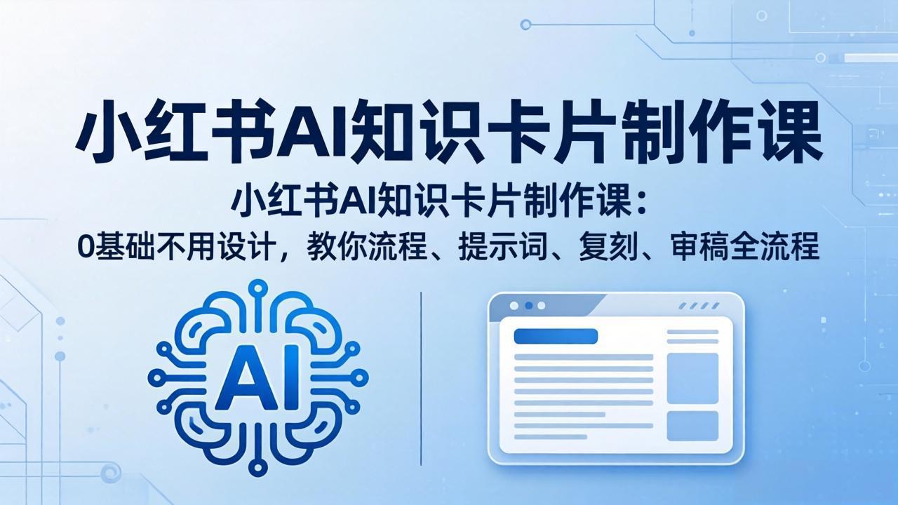 小红书AI知识卡片制作课：0基础不用设计，教你流程、提示词、复刻、审稿全流程 - 淘金派资源网