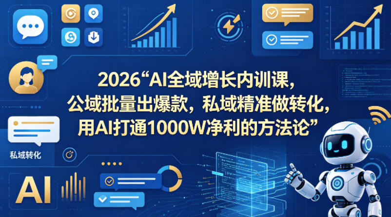 2026AI全域增长内训课，公域批量出爆款，私域精准做转化，用AI打通1000W净利的方法论 - 淘金派资源网