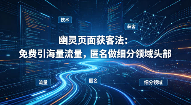 用懂技术！幽灵页面获客法：免费引海量流量，匿名做细分领域头部 - 淘金派资源网