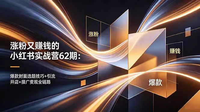 涨粉又赚钱的小红书实战营62期：爆款封面选题技巧+引流开店+接广变现全链路 - 淘金派资源网