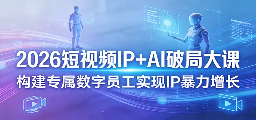 2026短视频IP+AI破局大课，构建专属数字员工实现IP暴力增长 - 淘金派资源网