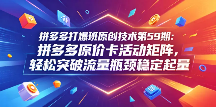 拼多多打爆班原创技术第59期：拼多多原价卡活动矩阵，轻松突破流量瓶颈稳定起量 - 淘金派资源网