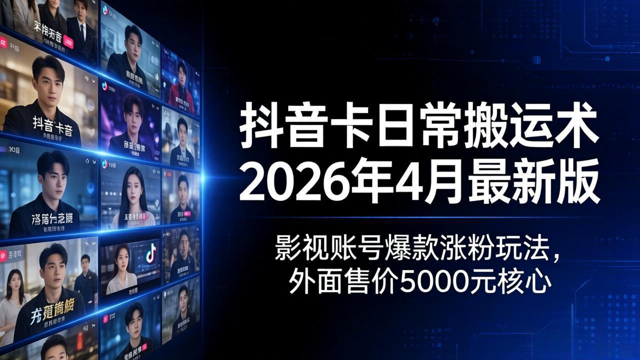 抖音卡日常搬运术2026年4月最新版：影视账号爆款涨粉玩法，外面售价5000元核心 - 淘金派资源网