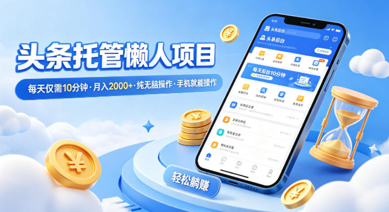 头条托管懒人项目，每天仅需10分钟，月入2000+，纯无脑操作，手机就能操作【揭秘】 - 淘金派资源网