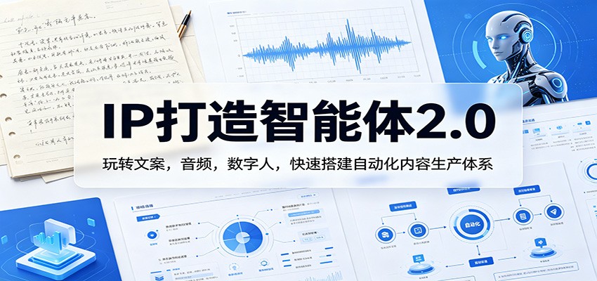 IP打造智能体2.0：玩转文案，音频，数字人，快速搭建自动化内容生产体系 - 淘金派资源网