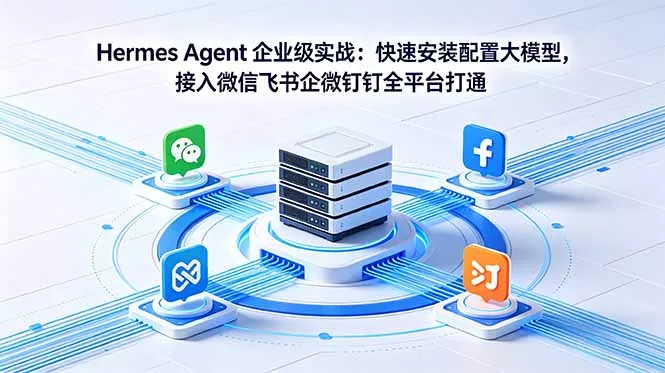 Hermes Agent 企业级实战：快速安装配置大模型，接入微信飞书企微钉钉全平台打通 - 淘金派资源网