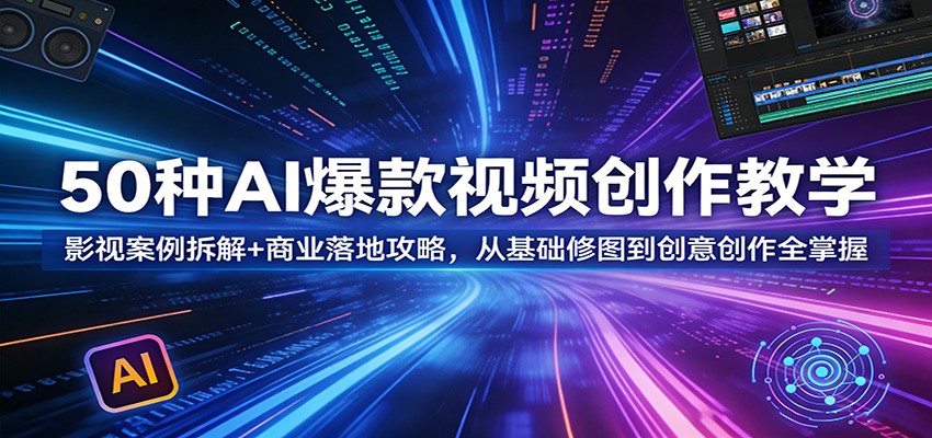 50种AI爆款视频创作教学：影视案例拆解+商业落地攻略，从基础修图到创意创作全掌握 - 淘金派资源网