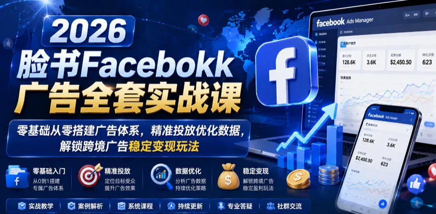 2026脸书Facebook广告全套实战课，零基础从零搭建广告体系，精准投放优化数据，解锁跨境广告稳定变现玩法 - 淘金派资源网