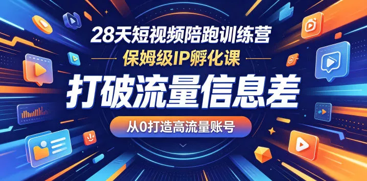 28天短视频陪跑训练营，保姆级IP孵化课，打破流量信息差，从0打造高流量账号 - 淘金派资源网