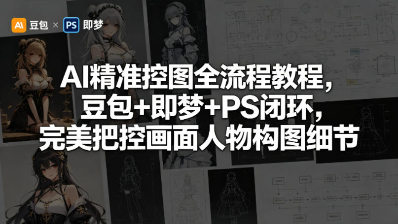 AI精准控图全流程教程，豆包+即梦+PS闭环，完美把控画面人物构图细节 - 淘金派资源网