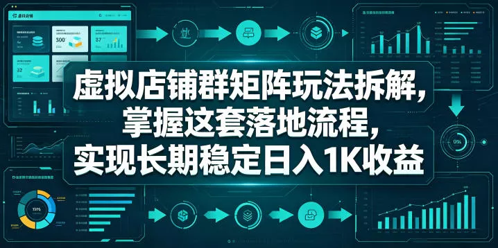 虚拟店铺群矩阵玩法拆解，掌握这套落地流程，实现长期稳定日入1K收益【揭秘】 - 淘金派资源网