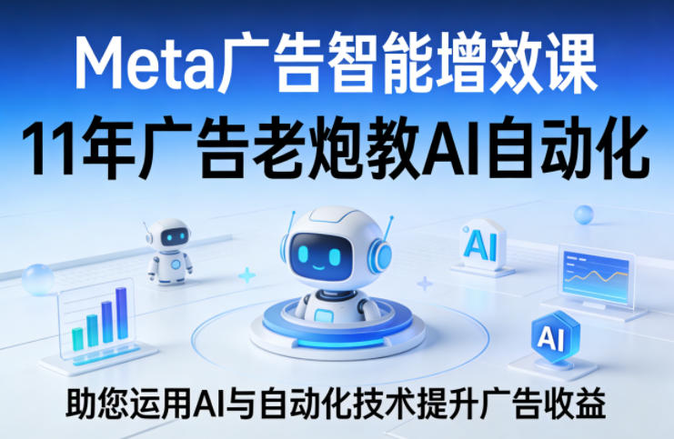 Meta广告智能增效课，11年广告老炮教AI自动化，助您运用AI与自动化技术提升广告收益 - 淘金派资源网