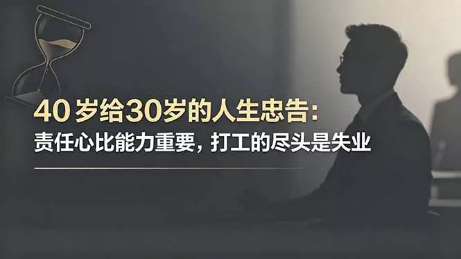 付费文章：40岁给30岁的人生忠告：责任心比能力重要，打工的尽头是失业 - 淘金派资源网