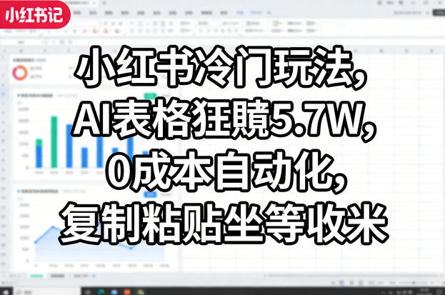 小红书冷门玩法，AI表格狂賺5.7W，0成本自动化，复制粘贴坐等收米 - 淘金派资源网