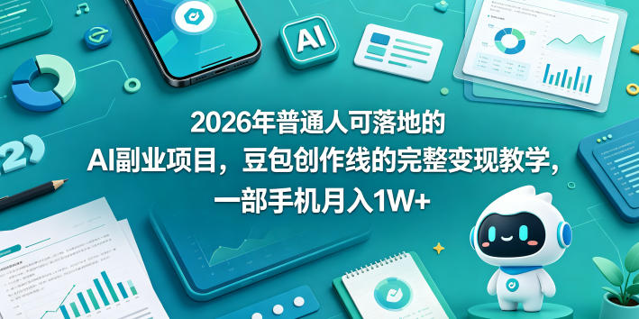 2026年普通人可落地的AI副业项目，豆包创作线的完整变现教学，一部手机月入1W+ - 淘金派资源网