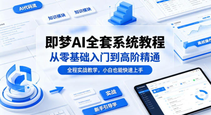 即梦AI全套系统教程，从零基础入门到高阶精通，全程实战教学，小白也能快速上手(更新0503) - 淘金派资源网