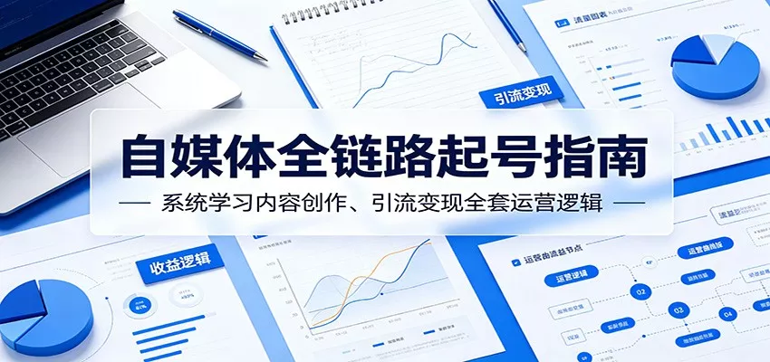 自媒体全链路起号指南：系统学习内容创作、引流变现全套运营逻辑 - 淘金派资源网