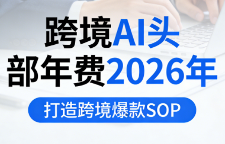 跨境AI头部年费2026年，打造跨境爆款SOP(更新5月) - 淘金派资源网