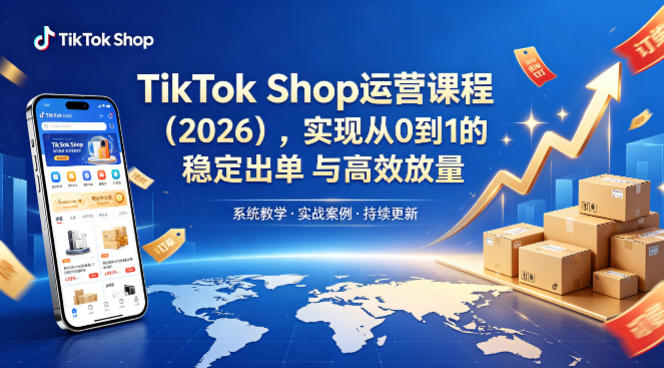 TikTok Shop运营课程(2026)，实现从0到1的稳定出单与高效放量 - 淘金派资源网