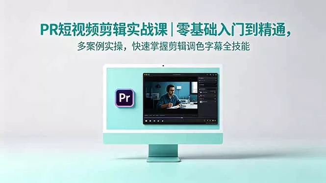 PR短视频剪辑实战课｜零基础入门到精通，多案例实操，快速掌握剪辑调色字幕全技能 - 淘金派资源网
