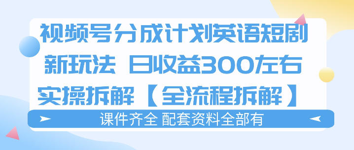 视频号分成计划，英语短剧新玩法，日收3张+实操全流程拆解 - 淘金派资源网