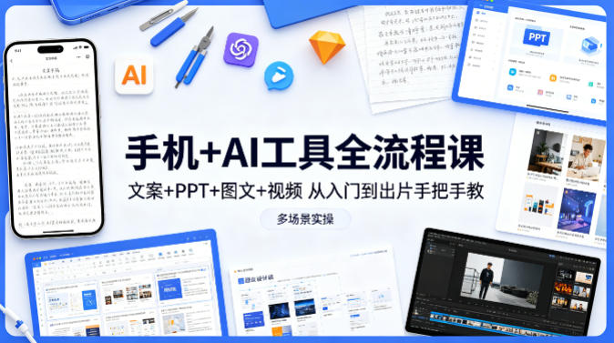 手机+AI工具全流程课，文案+PPT+图文+视频，从入门到出片手把手教，多场景实操 - 淘金派资源网