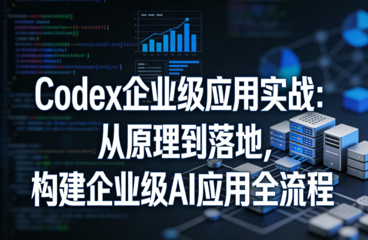 Codex企业级应用实战：从原理到落地，构建企业级AI应用全流程 - 淘金派资源网