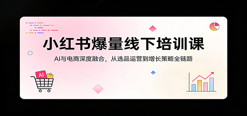 小红书爆量线下培训课：AI与电商深度融合，从选品运营到增长策略全链路 - 淘金派资源网