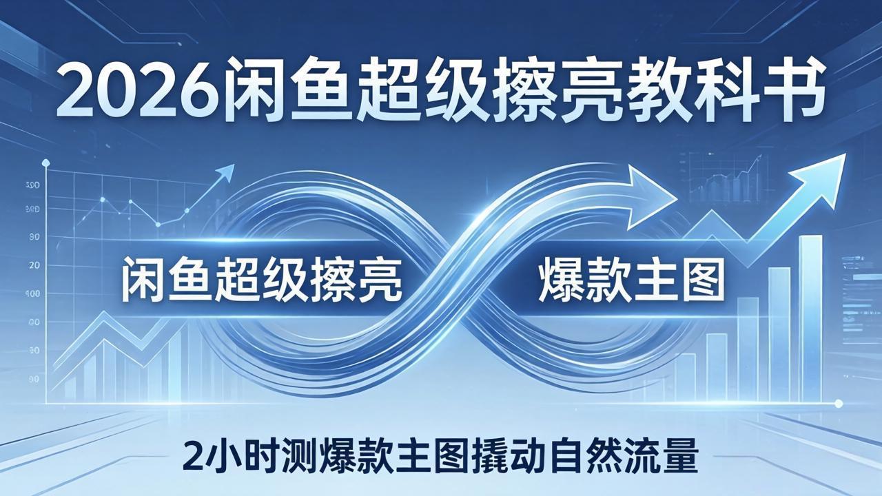 2026闲鱼超级擦亮教科书：底层逻辑出价×转化率，2小时测爆款主图撬动自然流量 - 淘金派资源网