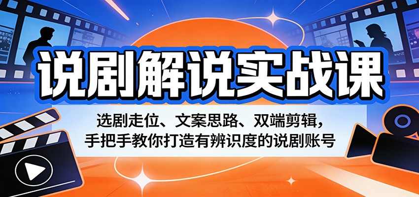 说剧解说实战课：选剧走位、文案思路、双端剪辑，手把手教你打造有辨识度的说剧账号 - 淘金派资源网