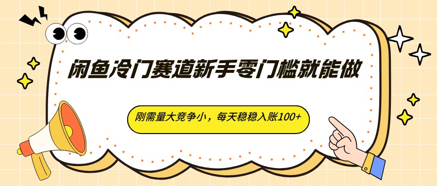 闲鱼冷门赛道新手零门槛就能做，刚需量大竞争小，每天稳稳入账100+ - 淘金派资源网